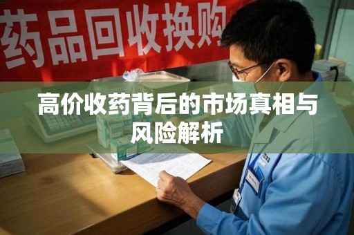 桂林市高价收药背后的市场真相与风险解析