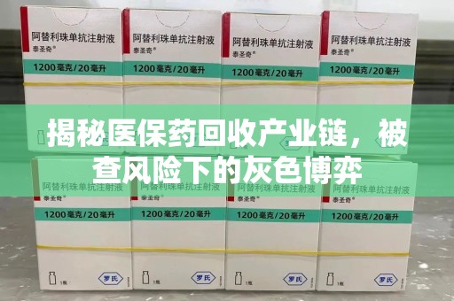 桂林市揭秘医保药回收产业链，被查风险下的灰色博弈