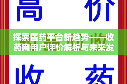 桂林市探索医药平台新趋势——收药网用户评价解析与未来发展
